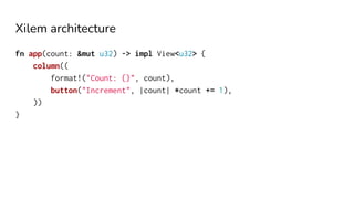 Xilem architecture
fn app(count: &mut u32) -> impl View<u32> {
column((
format!("Count: {}", count),
button("Increment", |count| *count += 1),
))
}
 
