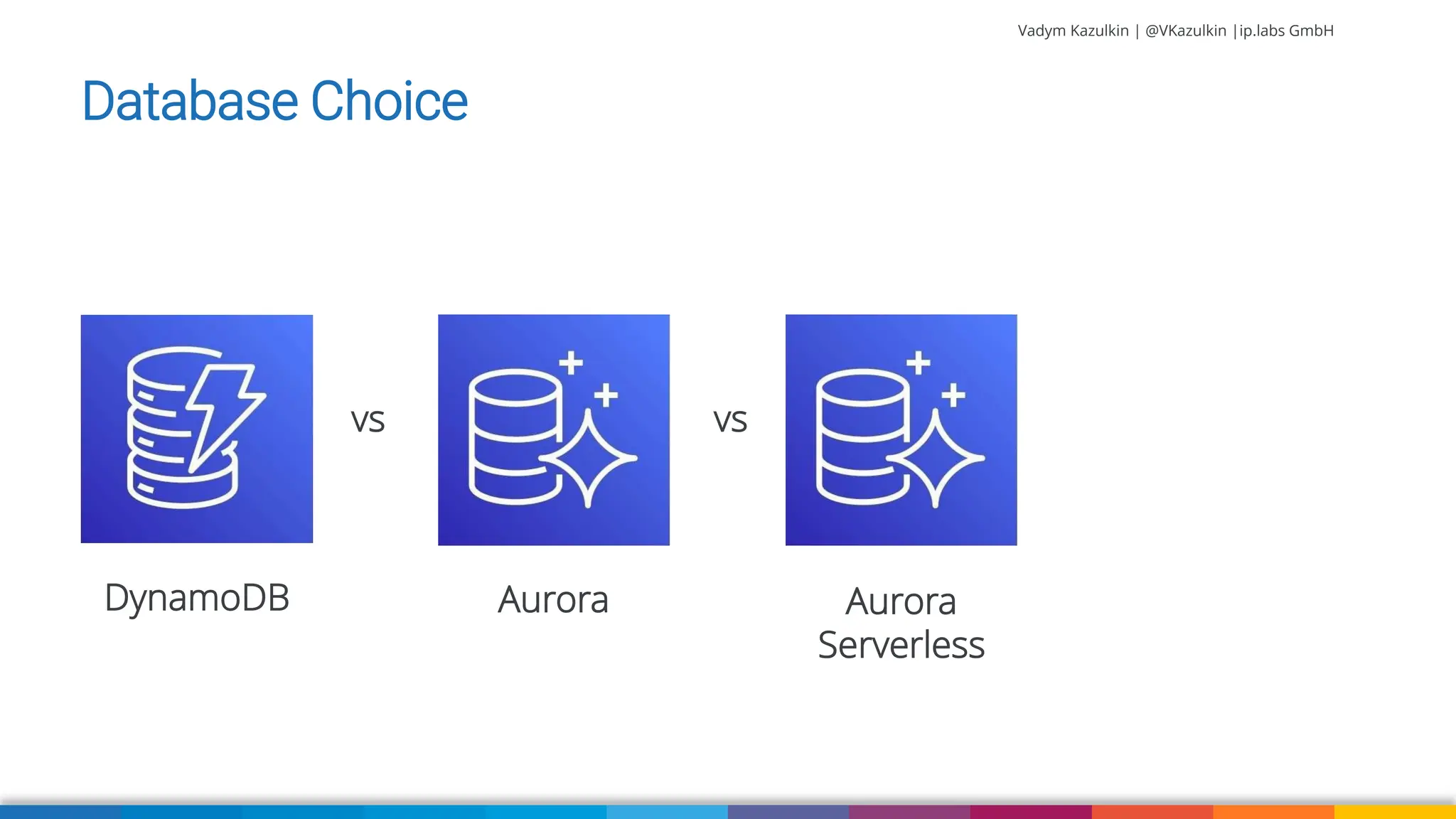 Vadym Kazulkin | @VKazulkin |ip.labs GmbH Database Choice DynamoDB Aurora Aurora Serverless vs vs 