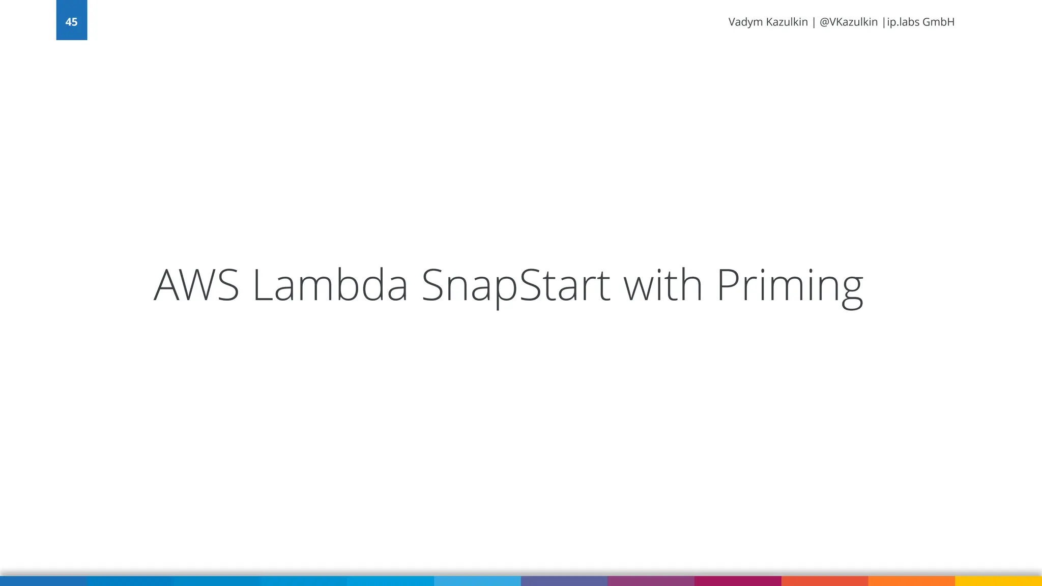 Vadym Kazulkin | @VKazulkin |ip.labs GmbH AWS Lambda SnapStart with Priming 45 