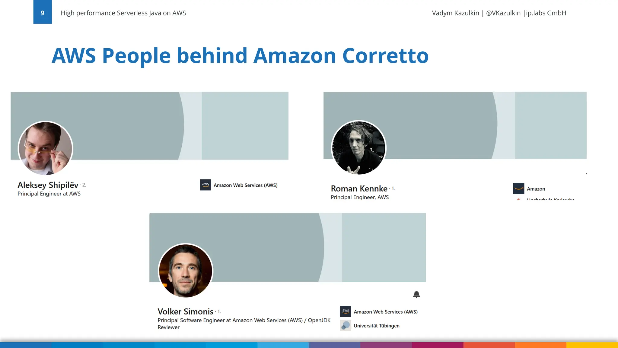 Vadym Kazulkin | @VKazulkin |ip.labs GmbH AWS People behind Amazon Corretto High performance Serverless Java on AWS 9 