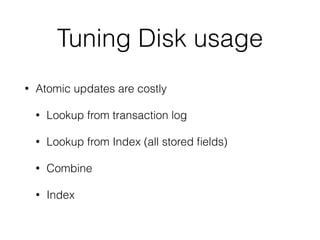 Tuning Disk usage
• Atomic updates are costly
• Lookup from transaction log
• Lookup from Index (all stored ﬁelds)
• Combine
• Index
 