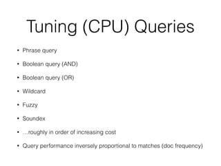 Tuning (CPU) Queries
• Phrase query
• Boolean query (AND)
• Boolean query (OR)
• Wildcard
• Fuzzy
• Soundex
• …roughly in order of increasing cost
• Query performance inversely proportional to matches (doc frequency)
 