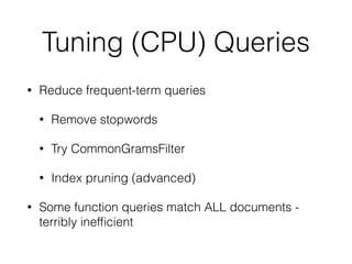 Tuning (CPU) Queries
• Reduce frequent-term queries
• Remove stopwords
• Try CommonGramsFilter
• Index pruning (advanced)
• Some function queries match ALL documents -
terribly inefﬁcient
 