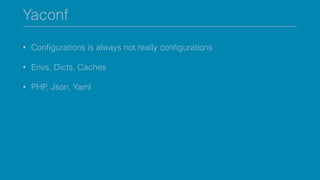 Yaconf
• Conﬁgurations is always not really conﬁgurations
• Envs, Dicts, Caches
• PHP, Json, Yaml
 