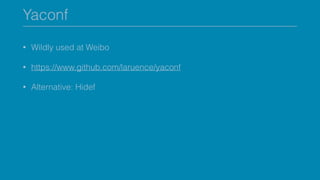 Yaconf
• Wildly used at Weibo
• https://www.github.com/laruence/yaconf
• Alternative: Hidef
 