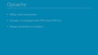 Opcache
• Wildly used everywhere
• Actually, it is shipped with PHP since PHP-5.5
• Always remember to enable it
 