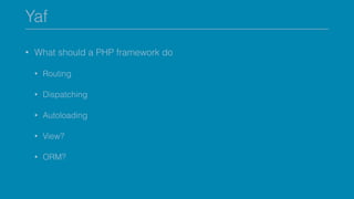 Yaf
• What should a PHP framework do
• Routing
• Dispatching
• Autoloading
• View?
• ORM?
 