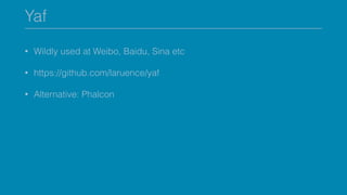 Yaf
• Wildly used at Weibo, Baidu, Sina etc
• https://github.com/laruence/yaf
• Alternative: Phalcon
 