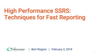 High Performance SSRS:
Techniques for Fast Reporting
| Bert Wagner | February 3, 2018
1
 
