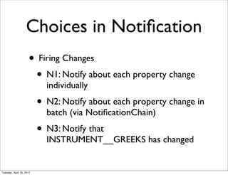 Choices in Notiﬁcation
                     • Firing Changes
                      • N1: Notify about each property change
                            individually
                          • N2: Notify about each property change in
                            batch (via NotiﬁcationChain)
                          • N3: Notify that
                            INSTRUMENT__GREEKS has changed


Tuesday, April 19, 2011
 