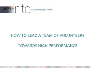 HOW TO LEAD A TEAM OF VOLUNTEERS
TOWARDS HIGH PERFORMANCE
 