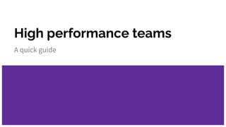 High performance teams
A quick guide
 