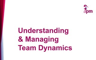 Understanding
& Managing
Team Dynamics
 