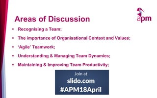 ▪ Recognising a Team;
▪ The importance of Organisational Context and Values;
▪ ‘Agile’ Teamwork;
▪ Understanding & Managing Team Dynamics;
▪ Maintaining & Improving Team Productivity;
Areas of Discussion
 