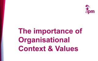 The importance of
Organisational
Context & Values
 