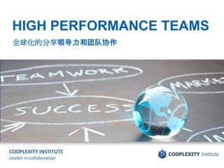 HIGH PERFORMANCE TEAMS
 ȫ򻯵ķ쵼ŶЭ


       HIGH PERFORMANCE
       TEAMS



COOPLEXITY INSTITUTE
Leader in collaboration
 