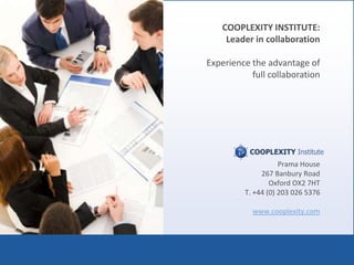 COOPLEXITY INSTITUTE:
     Leader in collaboration

Experience the advantage of
           full collaboration




                    Prama House
              267 Banbury Road
                 Oxford OX2 7HT
         T. +44 (0) 203 026 5376

           www.cooplexity.com



                     YOUR LOGO
 