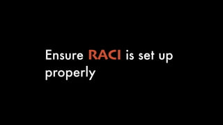 Ensure RACI is set up
properly
 