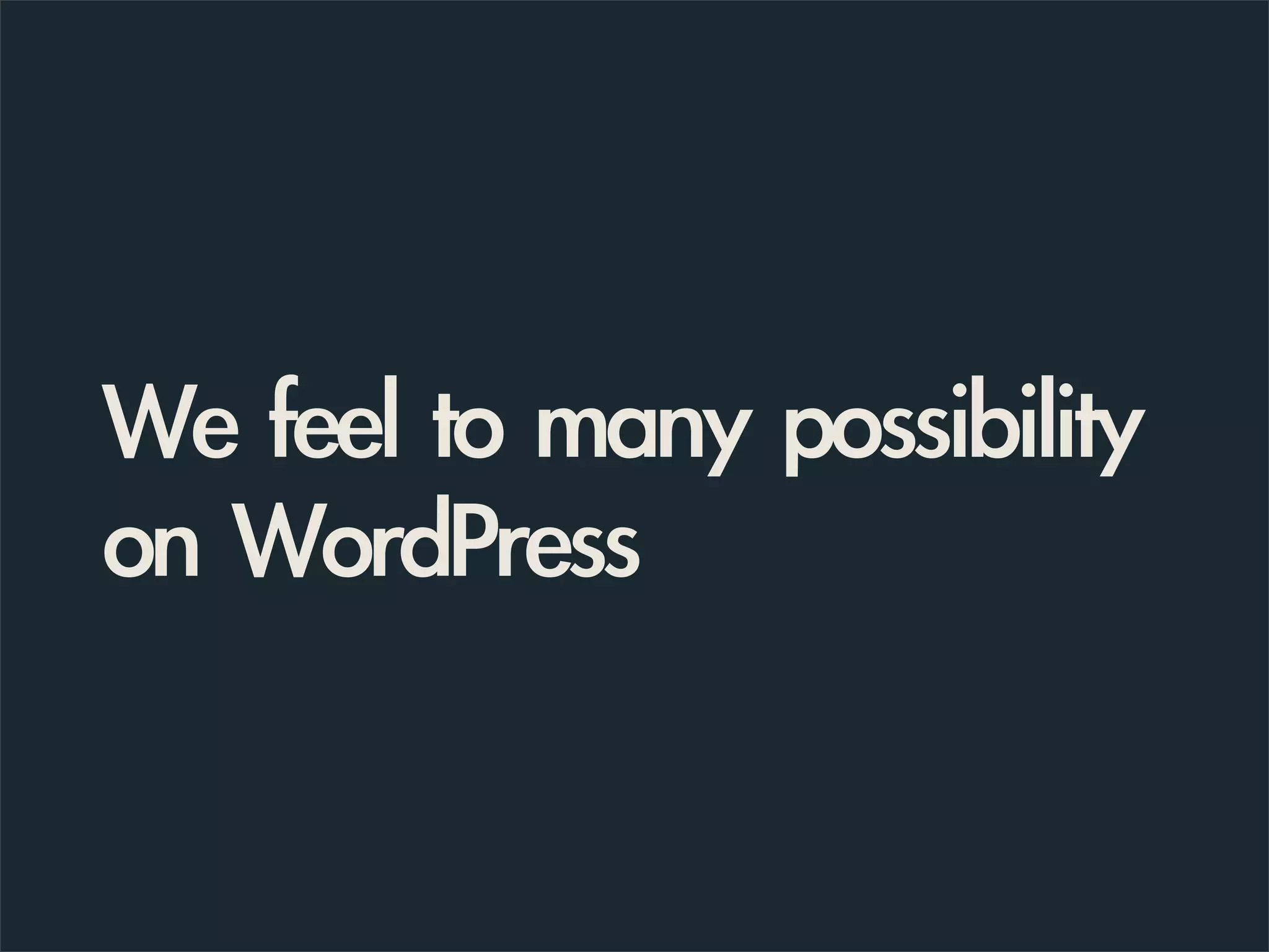 We feel to many possibility
on WordPress