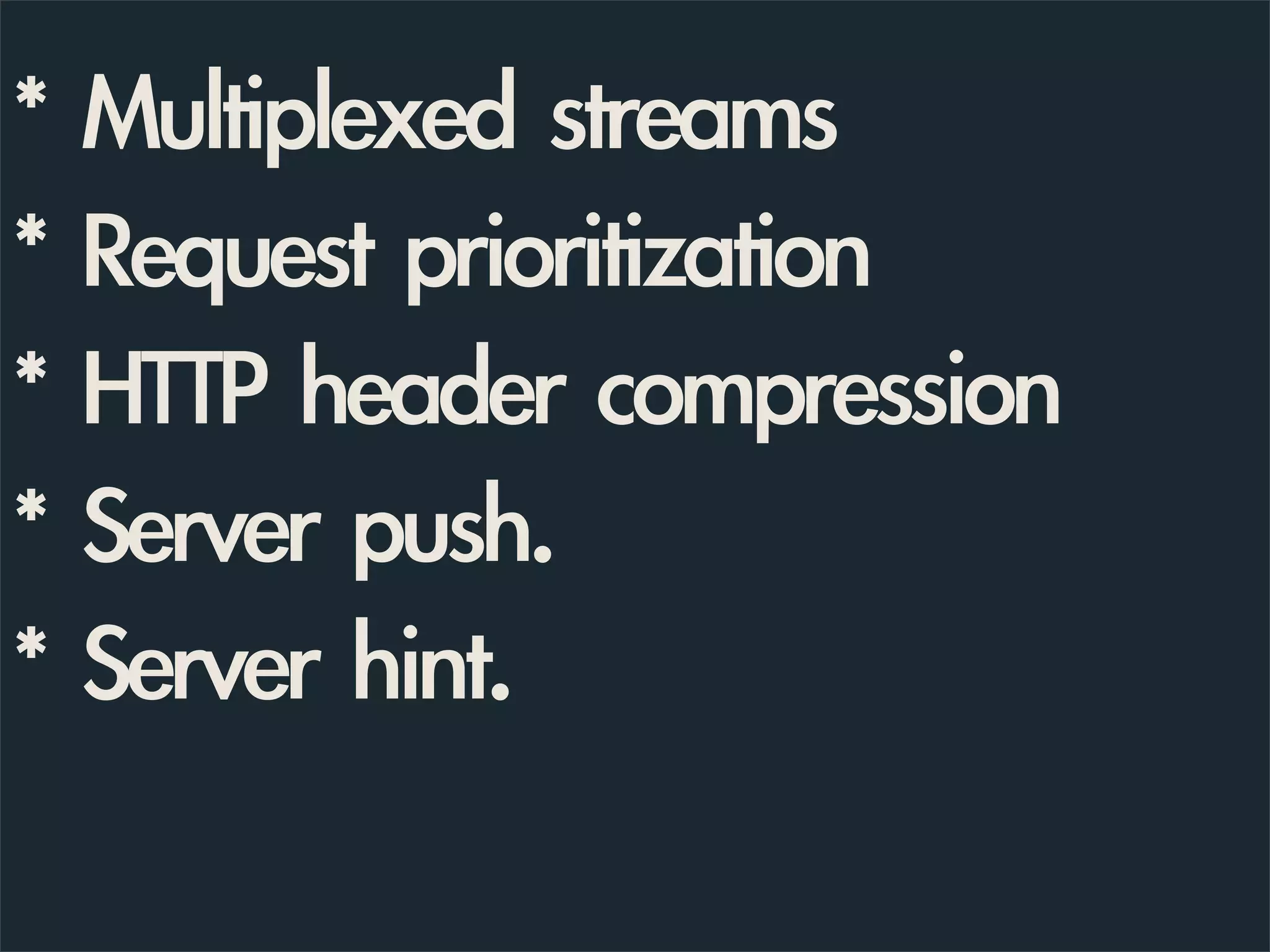 * Multiplexed streams
* Request prioritization
* HTTP header compression
* Server push.
* Server hint.