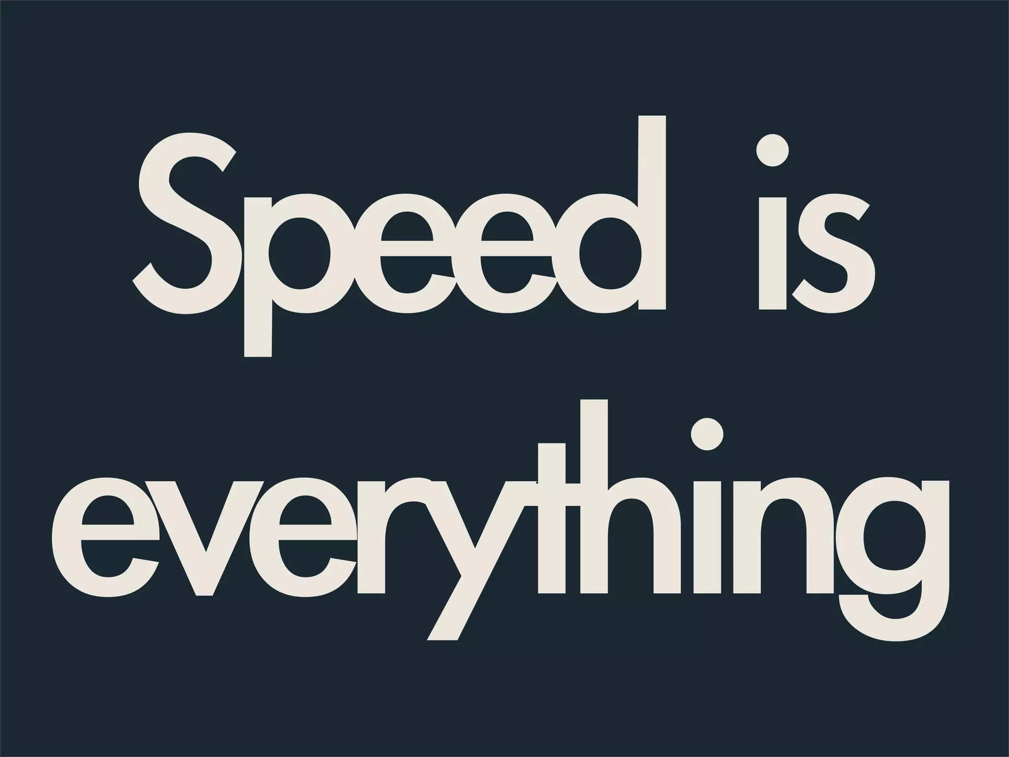 Speed is
everything