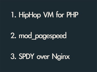 1.	 HipHop	 VM	 for	 PHP

2.	 mod_pagespeed

3.	 SPDY	 over	 Nginx
 