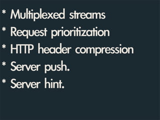 *	 Multiplexed	 streams
*	 Request	 prioritization
*	 HTTP	 header	 compression
*	 Server	 push.	 
*	 Server	 hint.	 
 