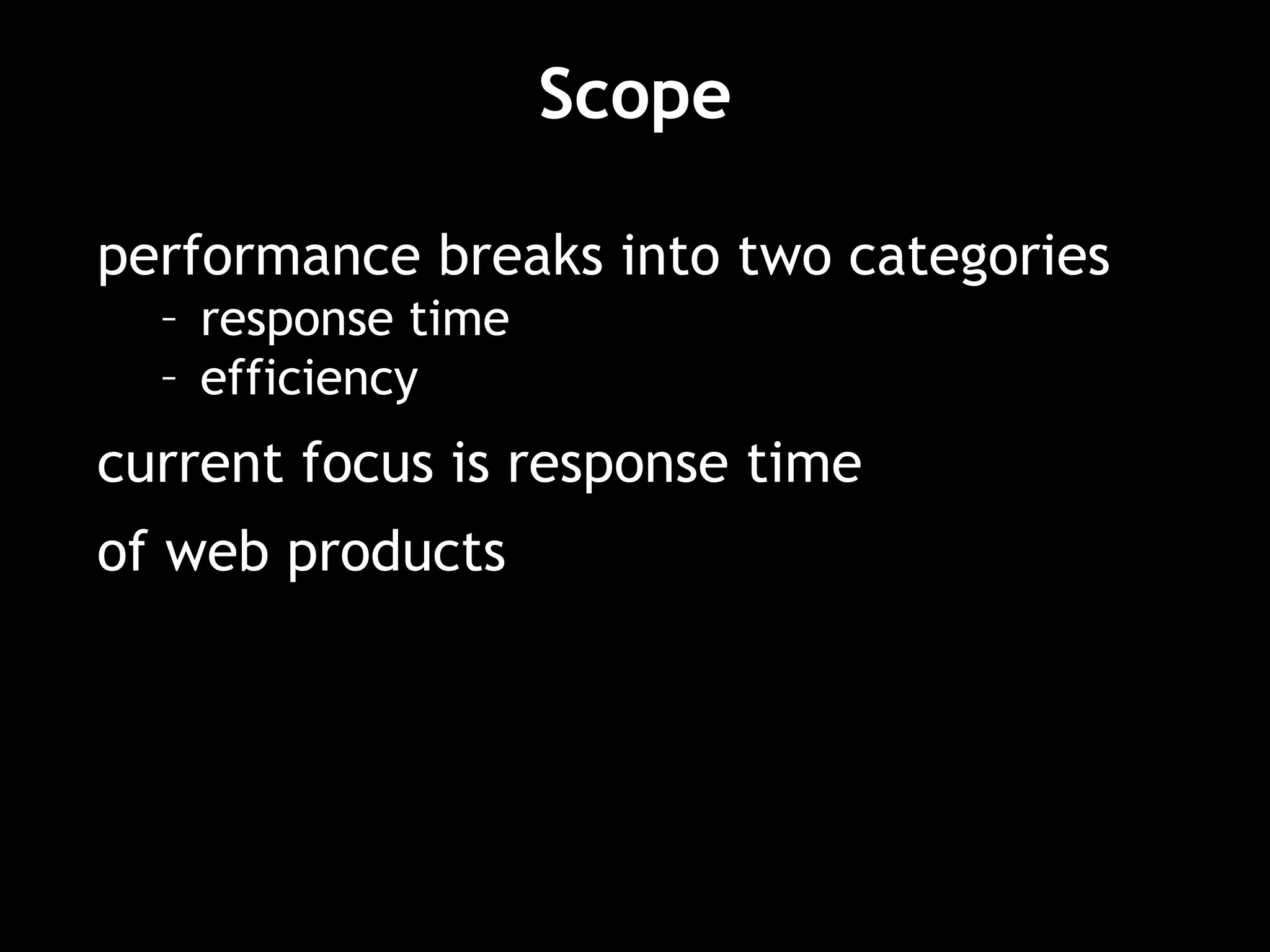 Scope performance breaks into two categories response time efficiency current focus is response time of web products 