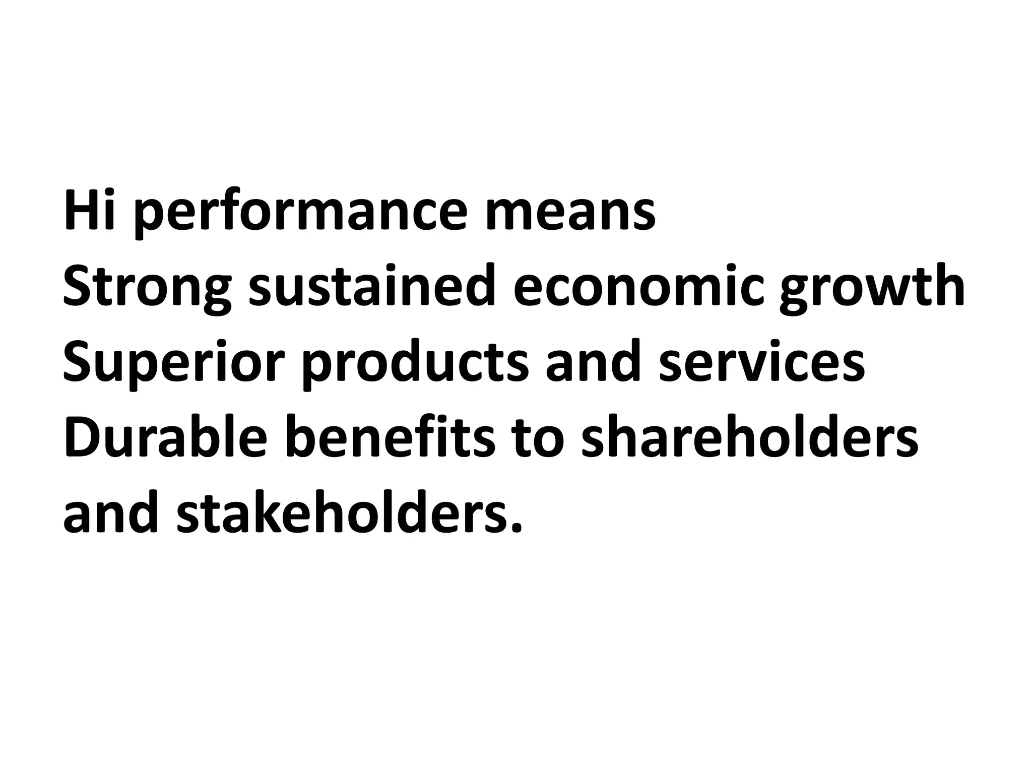 Hi performance means
Strong sustained economic growth
Superior products and services
Durable benefits to shareholders
and stakeholders.
 