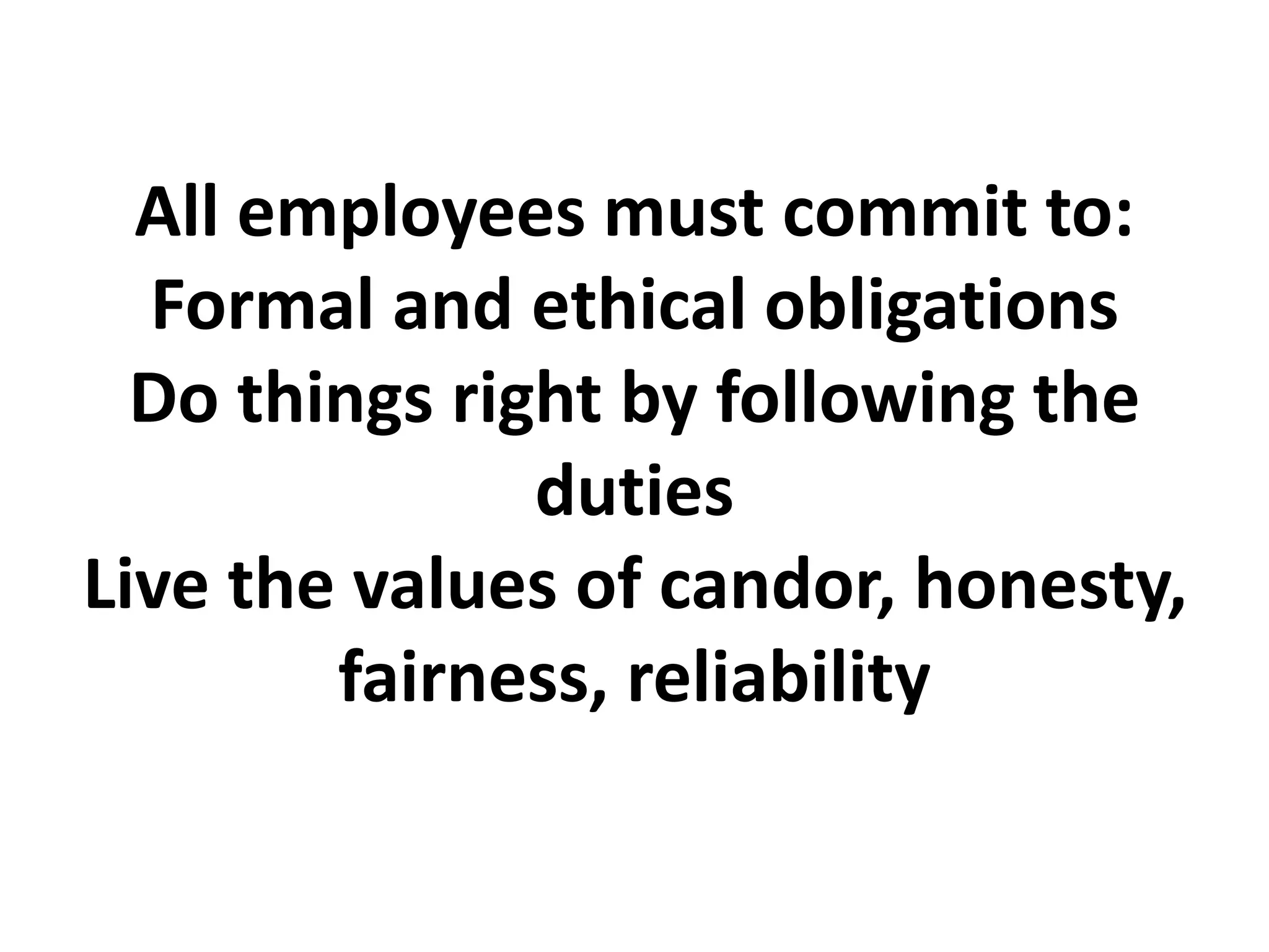 All employees must commit to:
Formal and ethical obligations
Do things right by following the
duties
Live the values of candor, honesty,
fairness, reliability
 