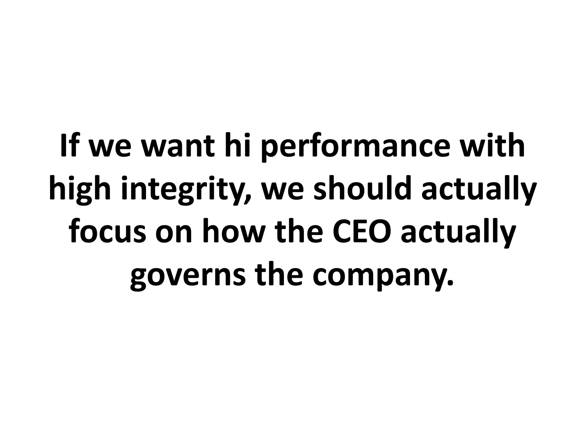 If we want hi performance with
high integrity, we should actually
focus on how the CEO actually
governs the company.
 