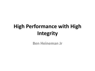 High Performance with High
Integrity
Ben Heineman Jr
 