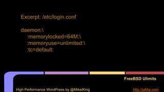 FreeBSD Ulimits
Excerpt: /etc/login.conf
daemon:
:memorylocked=64M:
:memoryuse=unlimited:
:tc=default:
High Performance WordPress by @MikelKing http://jafdip.com
 