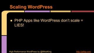 ● PHP Apps like WordPress don’t scale =
LIES!
Scaling WordPress
High Performance WordPress by @MikelKing http://jafdip.com
 