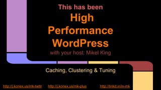 This has been
High
Performance
WordPress
with your host: Mikel King
Caching, Clustering & Tuning
http://j.konex.us/mk-twttr http://j.konex.us/mk-plus http://linkd.in/in-mk
 