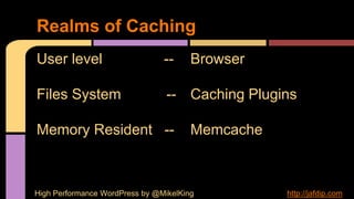 User level --
Files System --
Memory Resident --
Browser
Caching Plugins
Memcache
Realms of Caching
High Performance WordPress by @MikelKing http://jafdip.com
 