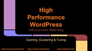 High
Performance
WordPress
with your host: Mikel King
Caching, Clustering & Tuning
http://j.konex.us/mk-twttr http://j.konex.us/mk-plus http://linkd.in/in-mk
 