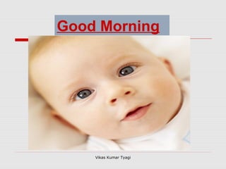Good Morning
Vikas Kumar Tyagi
 