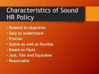 Characteristics of Sound
HR Policy
• Related to objective
• Easy to understand
• Precise
• Stable as well as flexible
• Based on Facts
• Just, Fair and Equitable
• Reasonable
 