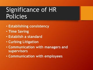 Significance of HR
Policies
• Establishing consistency
• Time Saving
• Establish a standard
• Curbing Litigation
• Communication with managers and
supervisors
• Communication with employees
 