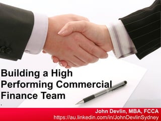 John Devlin MBA FCCA https://au.linkedin.com/in/JohnDevlinSydney
Building a High
Performing Commercial
Finance Team
.
John Devlin, MBA, FCCA
https://au.linkedin.com/in/JohnDevlinSydney
 