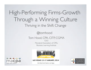 High-Performing Firms-Growth
Through a Winning Culture
	

Thriving in the Shift Change
	

@tomhood	

Tom Hood, CPA, CITP, CGMA
	

CEO
	

Maryland Association of CPAs
	

Business Learning Institute
	


 