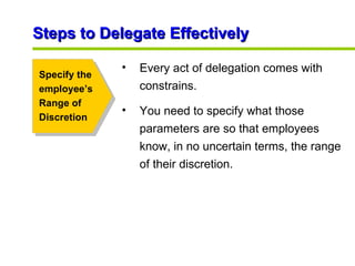 Steps to Delegate Effectively  Specify the employee’s Range of Discretion <ul><li>Every act of delegation comes with const...