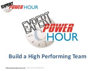 Build a High
Performing Team
Http://www.power-hour.co.uk – Bite Size Training Materials
Build a High Performing Team
 
