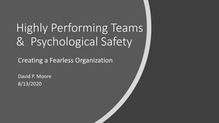 Highly Performing Teams
& Psychological Safety
Creating a Fearless Organization
David P. Moore
8/13/2020
 