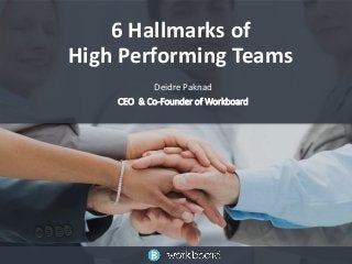 6 Hallmarks of 
High Performing Teams 
Deidre Paknad 
CEO & Co-Founder of Workboard 
 