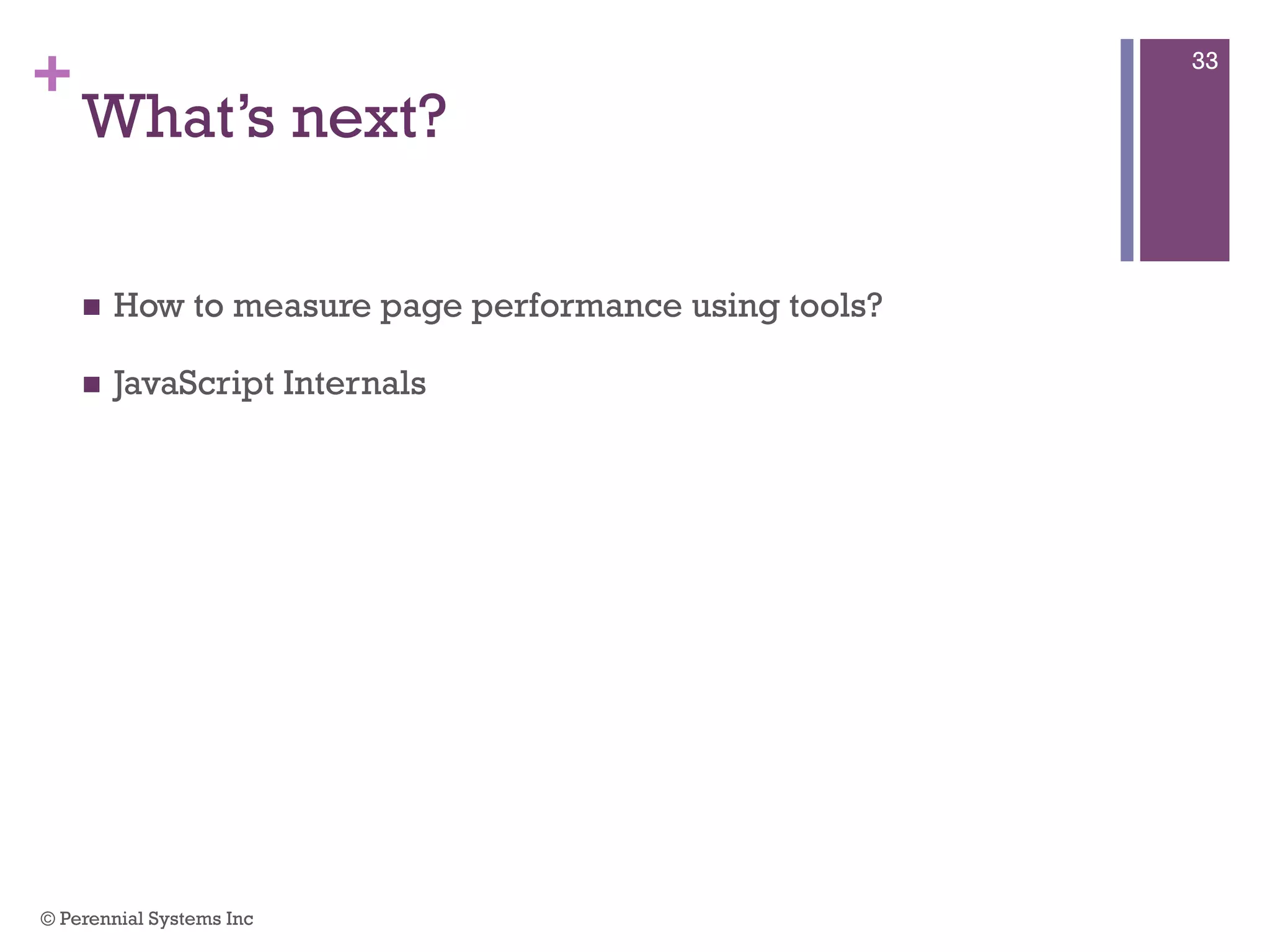 +
What’s next?
 How to measure page performance using tools?
 JavaScript Internals
© Perennial Systems Inc
33
 