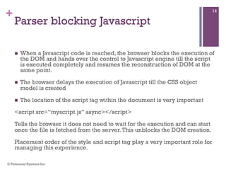 +
Parser blocking Javascript
 When a Javascript code is reached, the browser blocks the execution of
the DOM and hands ov...