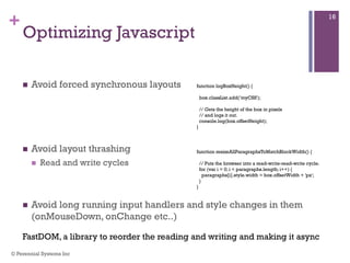 +
Optimizing Javascript
 Avoid forced synchronous layouts
 Avoid layout thrashing
 Read and write cycles
 Avoid long r...