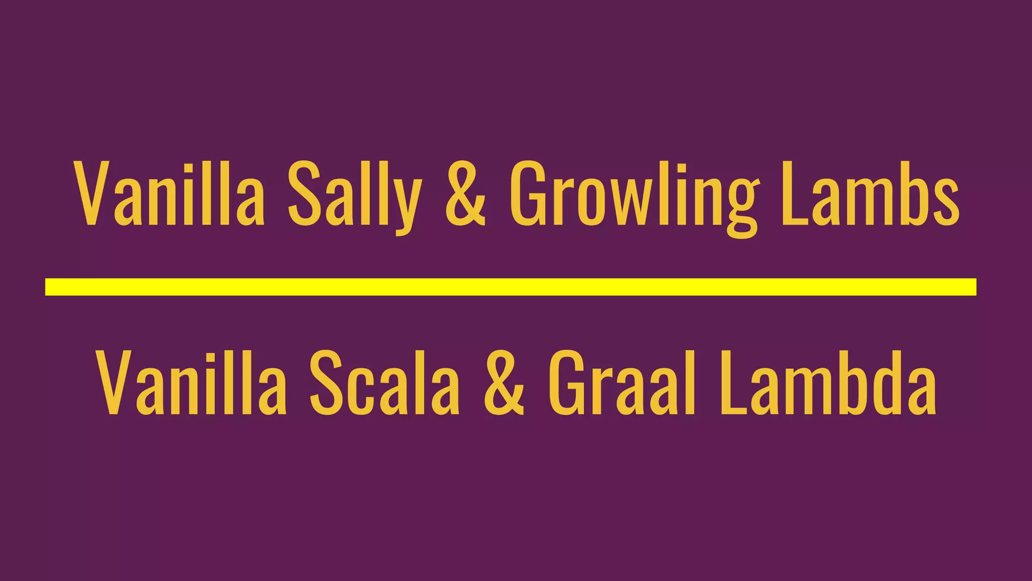 Vanilla Sally & Growling Lambs
Vanilla Scala & Graal Lambda
 